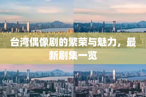 台湾偶像剧的繁荣与魅力，最新剧集一览