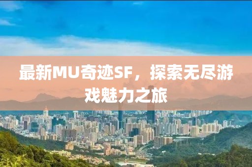 最新MU奇迹SF，探索无尽游戏魅力之旅