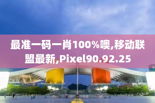 最准一码一肖100%噢,移动联盟最新,Pixel90.92.25