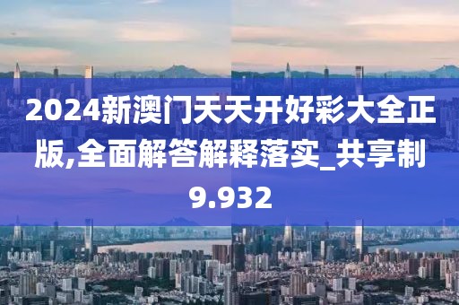 2024新澳门天天开好彩大全正版,全面解答解释落实_共享制9.932