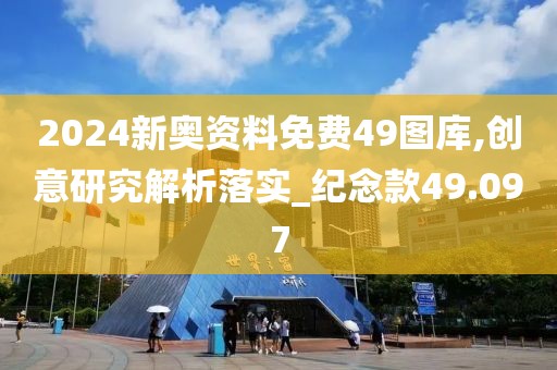 2024新奥资料免费49图库,创意研究解析落实_纪念款49.097