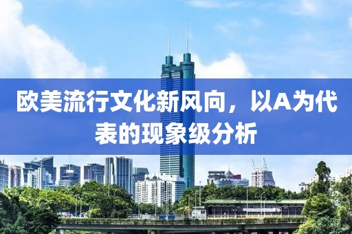 欧美流行文化新风向，以A为代表的现象级分析