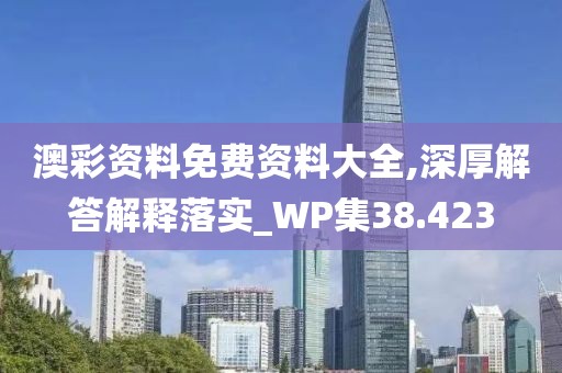 澳彩资料免费资料大全,深厚解答解释落实_WP集38.423
