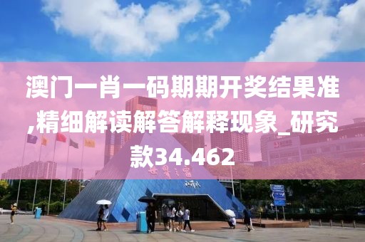 澳门一肖一码期期开奖结果准,精细解读解答解释现象_研究款34.462