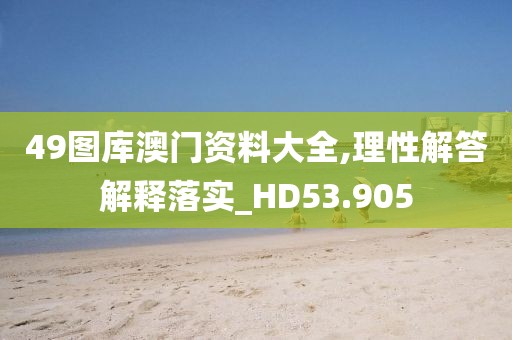 49图库澳门资料大全,理性解答解释落实_HD53.905
