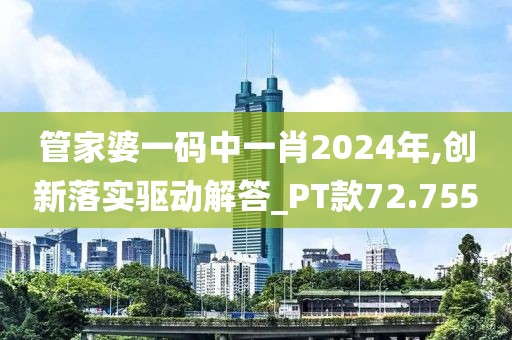 管家婆一码中一肖2024年,创新落实驱动解答_PT款72.755