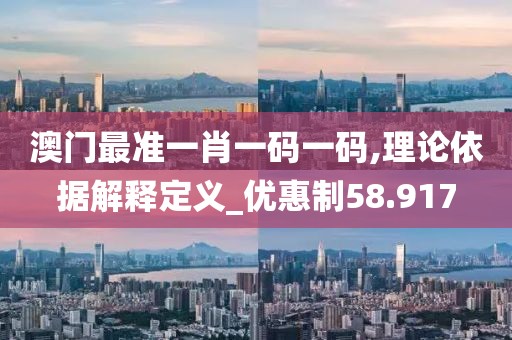 澳门最准一肖一码一码,理论依据解释定义_优惠制58.917
