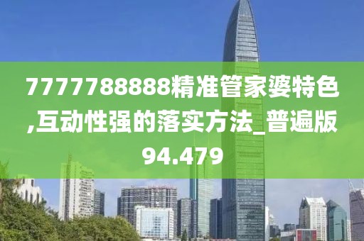 7777788888精准管家婆特色,互动性强的落实方法_普遍版94.479