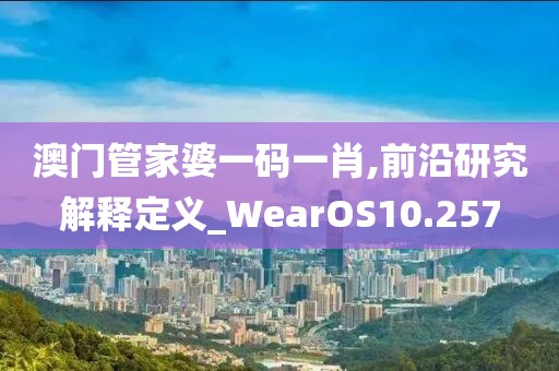 澳门管家婆一码一肖,前沿研究解释定义_WearOS10.257