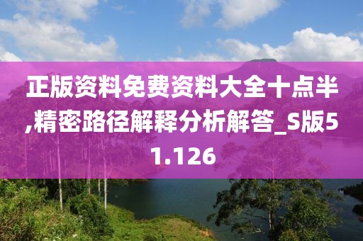 正版资料免费资料大全十点半,精密路径解释分析解答_S版51.126