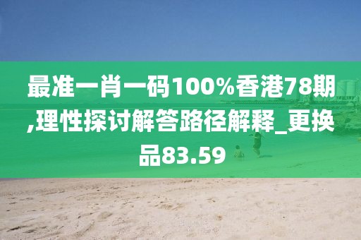 最准一肖一码100%香港78期,理性探讨解答路径解释_更换品83.59