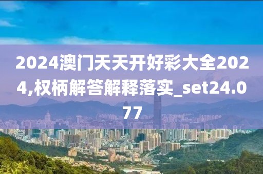 2024澳门天天开好彩大全2024,权柄解答解释落实_set24.077
