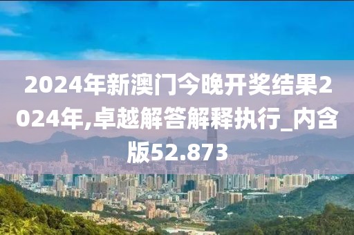 2024年新澳门今晚开奖结果2024年,卓越解答解释执行_内含版52.873