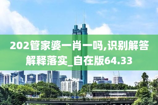 202管家婆一肖一吗,识别解答解释落实_自在版64.33