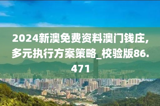 2024新澳免费资料澳门钱庄,多元执行方案策略_校验版86.471