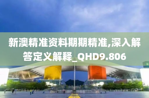 新澳精准资料期期精准,深入解答定义解释_QHD9.806