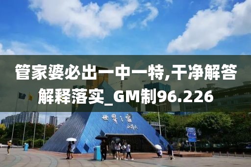 管家婆必出一中一特,干净解答解释落实_GM制96.226