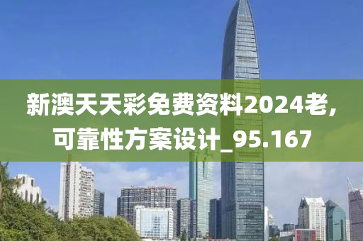 新澳天天彩免费资料2024老,可靠性方案设计_95.167
