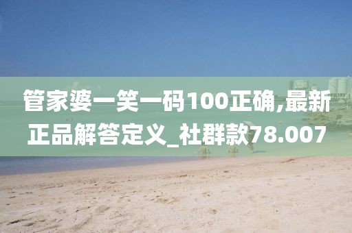 管家婆一笑一码100正确,最新正品解答定义_社群款78.007