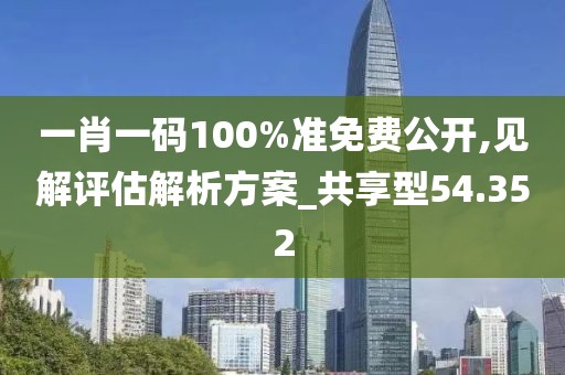 一肖一码100%准免费公开,见解评估解析方案_共享型54.352