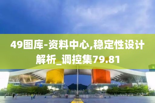 49图库-资料中心,稳定性设计解析_调控集79.81