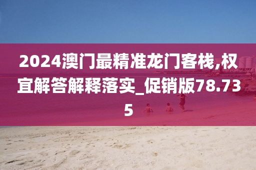 2024澳门最精准龙门客栈,权宜解答解释落实_促销版78.735