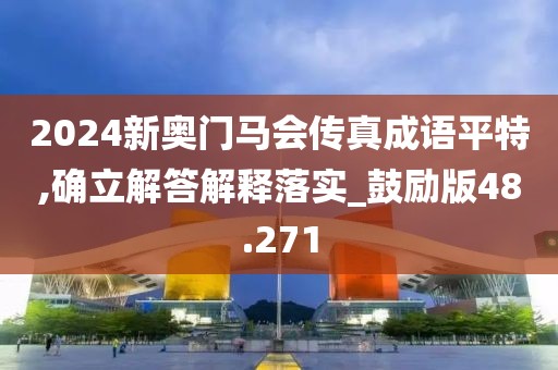 2024新奥门马会传真成语平特,确立解答解释落实_鼓励版48.271