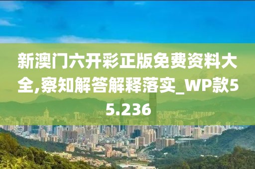 新澳门六开彩正版免费资料大全,察知解答解释落实_WP款55.236