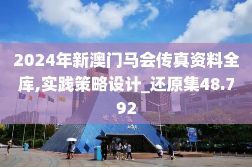 2024年新澳门马会传真资料全库,实践策略设计_还原集48.792