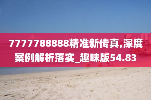 7777788888精准新传真,深度案例解析落实_趣味版54.83