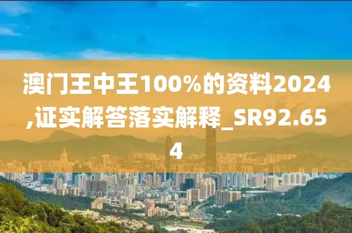 澳门王中王100%的资料2024,证实解答落实解释_SR92.654