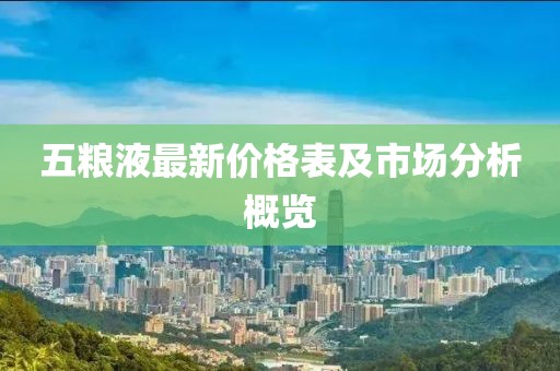 五粮液最新价格表及市场分析概览