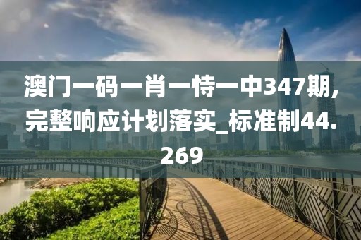 澳门一码一肖一恃一中347期,完整响应计划落实_标准制44.269