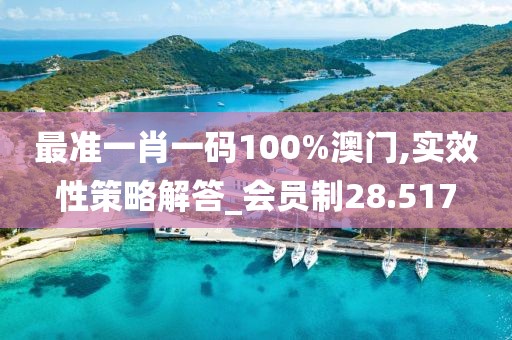 最准一肖一码100%澳门,实效性策略解答_会员制28.517
