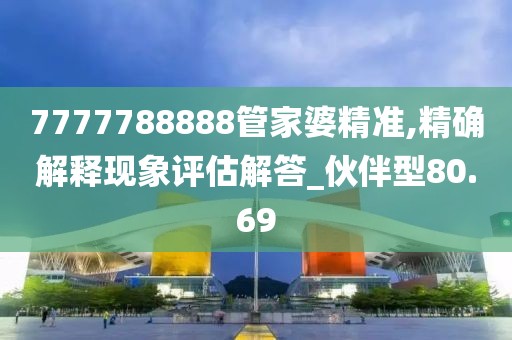 7777788888管家婆精准,精确解释现象评估解答_伙伴型80.69
