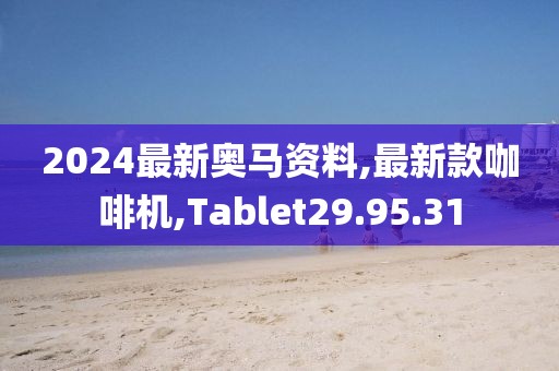 2024最新奥马资料,最新款咖啡机,Tablet29.95.31