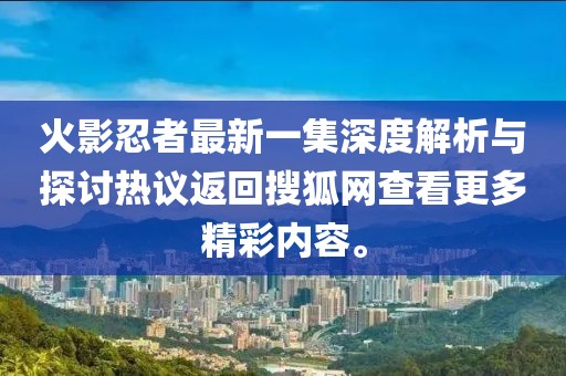 火影忍者最新一集深度解析与探讨热议返回搜狐网查看更多精彩内容。