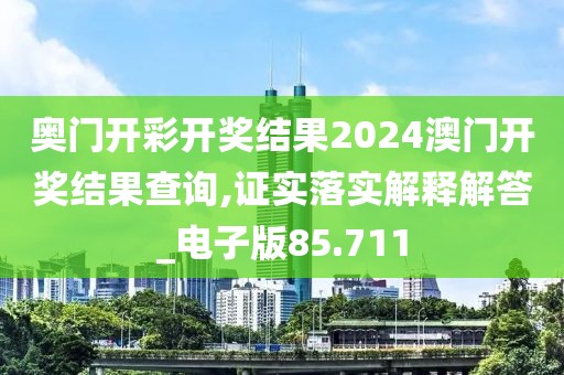 奥门开彩开奖结果2024澳门开奖结果查询,证实落实解释解答_电子版85.711