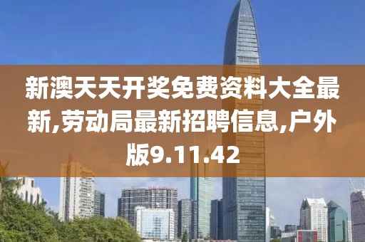新澳天天开奖免费资料大全最新,劳动局最新招聘信息,户外版9.11.42
