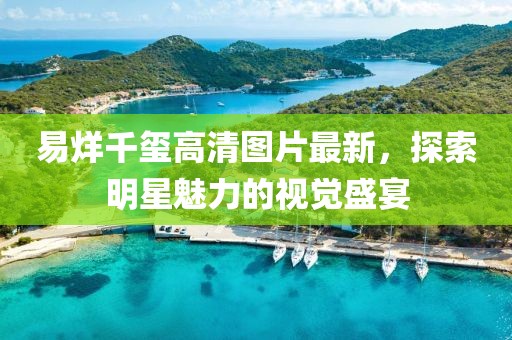 易烊千玺高清图片最新，探索明星魅力的视觉盛宴