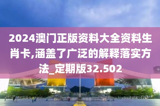 2024澳门正版资料大全资料生肖卡,涵盖了广泛的解释落实方法_定期版32.502