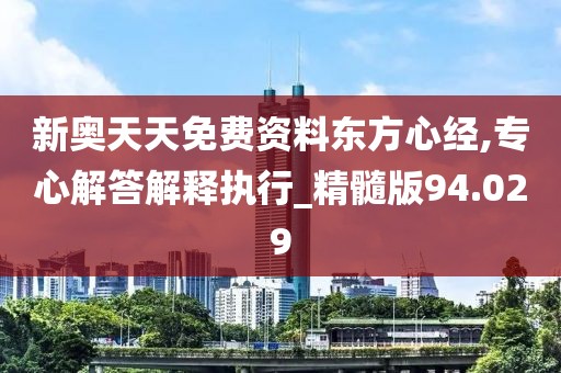 新奥天天免费资料东方心经,专心解答解释执行_精髓版94.029