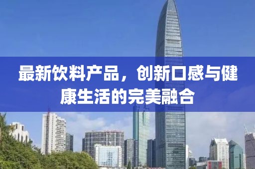 最新饮料产品，创新口感与健康生活的完美融合