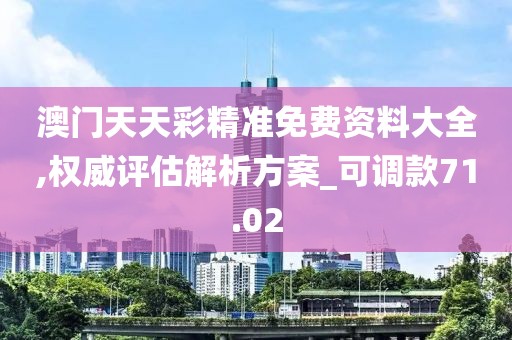 澳门天天彩精准免费资料大全,权威评估解析方案_可调款71.02