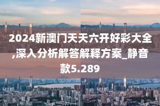 2024新澳门天天六开好彩大全,深入分析解答解释方案_静音款5.289