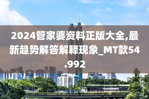 2024管家婆资料正版大全,最新趋势解答解释现象_MT款54.992
