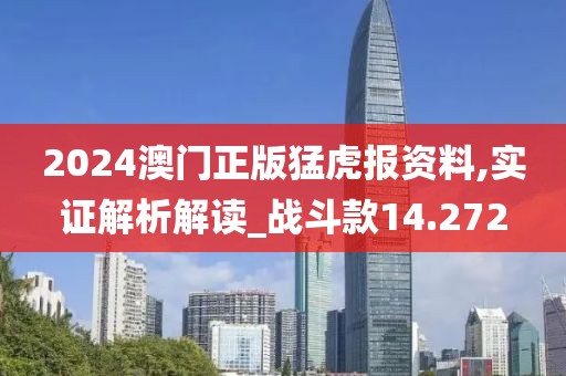 2024澳门正版猛虎报资料,实证解析解读_战斗款14.272