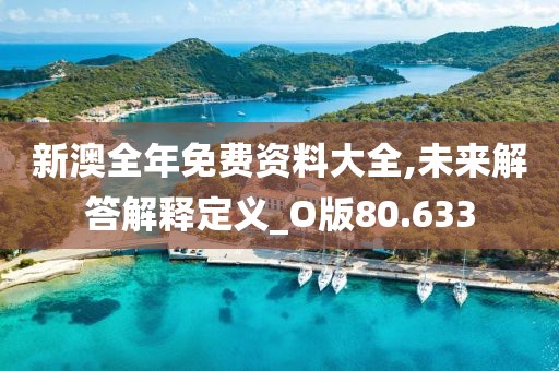 新澳全年免费资料大全,未来解答解释定义_O版80.633
