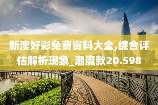 新澳好彩免费资料大全,综合评估解析现象_潮流款20.598