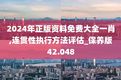 2024年正版资料免费大全一肖,连贯性执行方法评估_保养版42.048